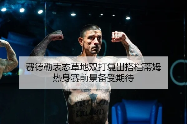 费德勒表态草地双打复出搭档蒂姆 热身赛前景备受期待